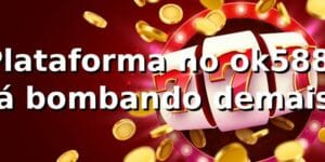 Plataforma no ok588: Tá bombando demais! 🎰