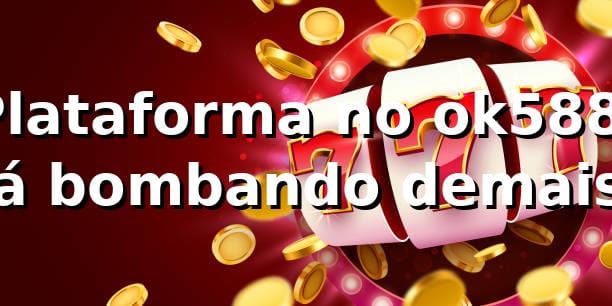 Plataforma no ok588: Tá bombando demais! 🎰