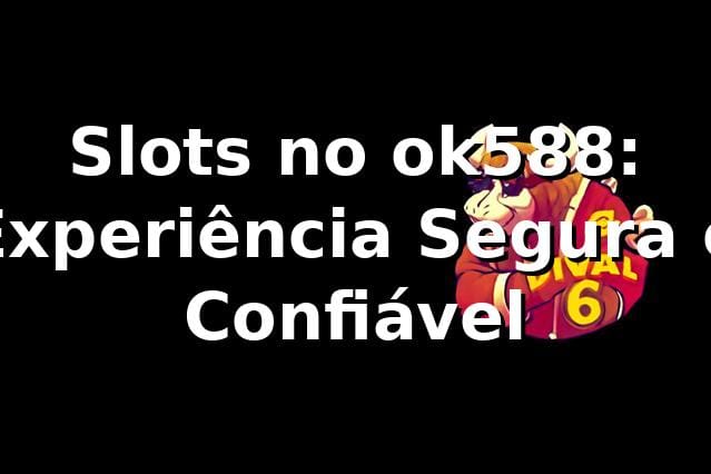 Slots no ok588: Experiência Segura e Confiável